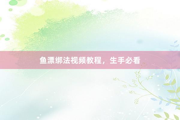 鱼漂绑法视频教程，生手必看