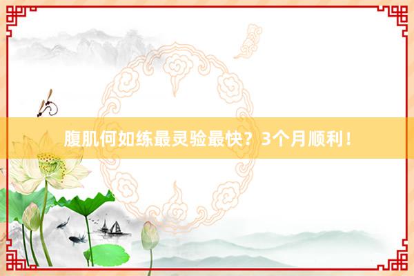 腹肌何如练最灵验最快？3个月顺利！