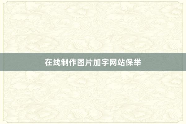 在线制作图片加字网站保举
