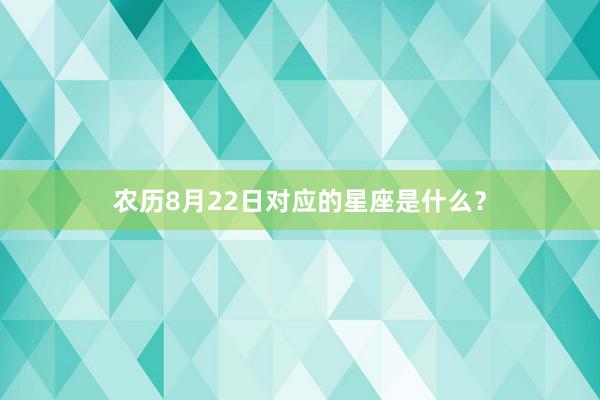 农历8月22日对应的星座是什么？