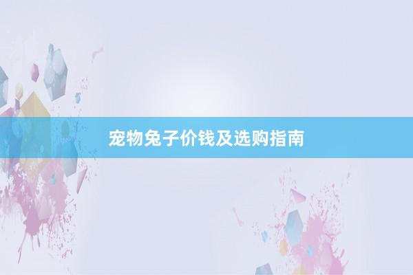宠物兔子价钱及选购指南